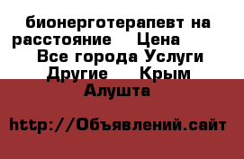 бионерготерапевт на расстояние  › Цена ­ 1 000 - Все города Услуги » Другие   . Крым,Алушта